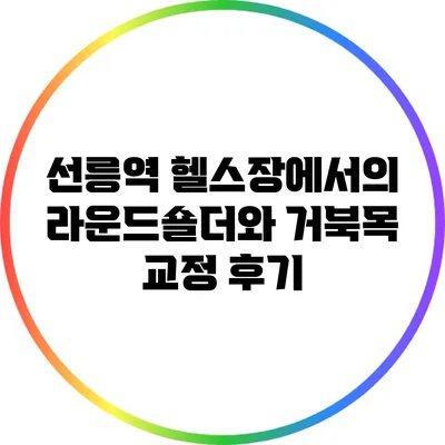 선릉역 헬스장에서의 라운드숄더와 거북목 교정 후기
