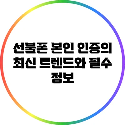 선불폰 본인 인증의 최신 트렌드와 필수 정보
