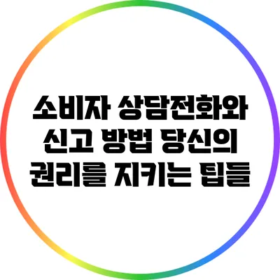 소비자 상담전화와 신고 방법: 당신의 권리를 지키는 팁들