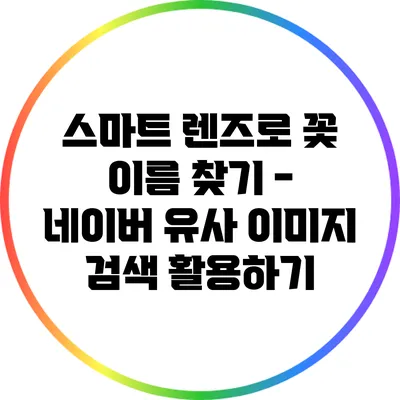 스마트 렌즈로 꽃 이름 찾기 - 네이버 유사 이미지 검색 활용하기