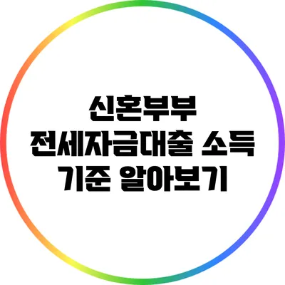 신혼부부 전세자금대출 소득 기준 알아보기