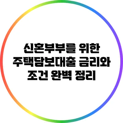 신혼부부를 위한 주택담보대출 금리와 조건 완벽 정리