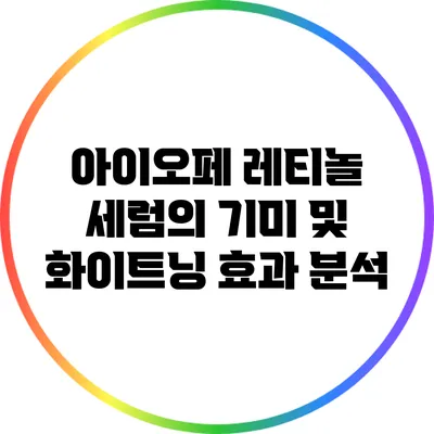 아이오페 레티놀 세럼의 기미 및 화이트닝 효과 분석
