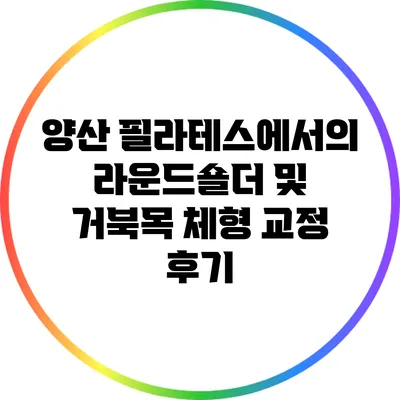 양산 필라테스에서의 라운드숄더 및 거북목 체형 교정 후기