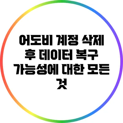어도비 계정 삭제 후 데이터 복구 가능성에 대한 모든 것