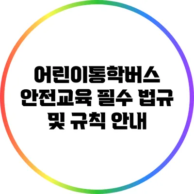 어린이통학버스 안전교육: 필수 법규 및 규칙 안내