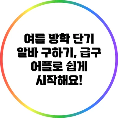 여름 방학 단기 알바 구하기, 급구 어플로 쉽게 시작해요!