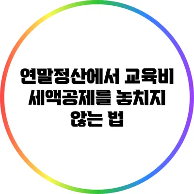 연말정산에서 교육비 세액공제를 놓치지 않는 법