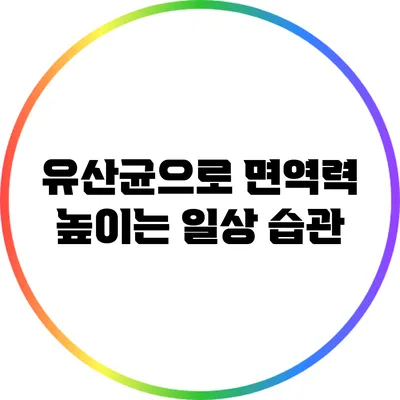 유산균으로 면역력 높이는 일상 습관