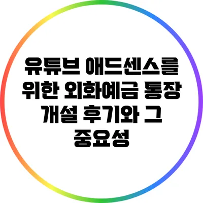유튜브 애드센스를 위한 외화예금 통장 개설 후기와 그 중요성