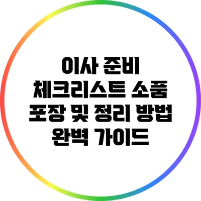 이사 준비 체크리스트: 소품 포장 및 정리 방법 완벽 가이드