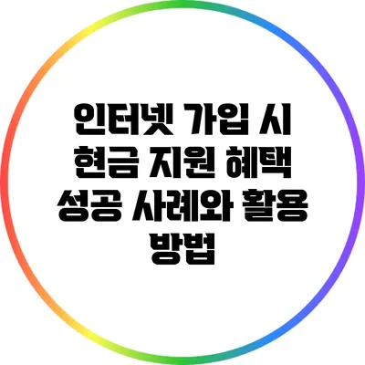 인터넷 가입 시 현금 지원 혜택: 성공 사례와 활용 방법
