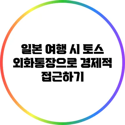 일본 여행 시 토스 외화통장으로 경제적 접근하기