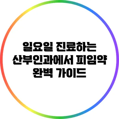 일요일 진료하는 산부인과에서 피임약 완벽 가이드