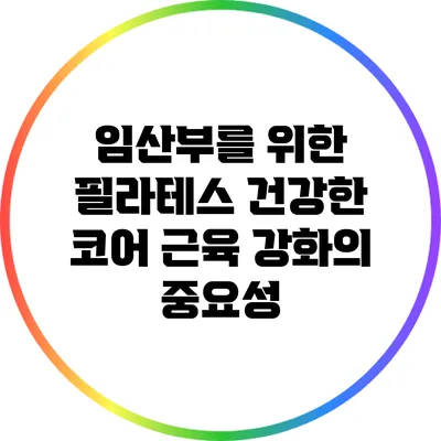 임산부를 위한 필라테스: 건강한 코어 근육 강화의 중요성