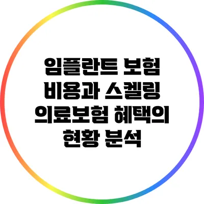임플란트 보험 비용과 스켈링 의료보험 혜택의 현황 분석