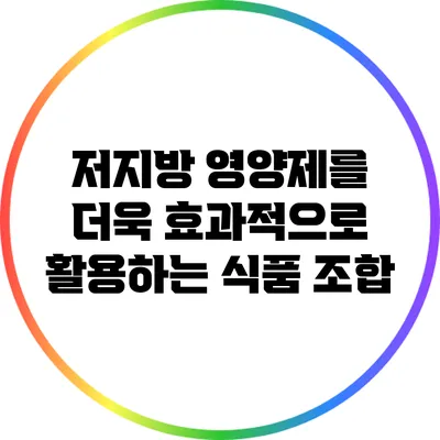 저지방 영양제를 더욱 효과적으로 활용하는 식품 조합
