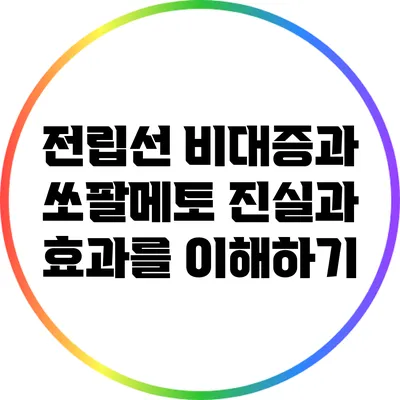 전립선 비대증과 쏘팔메토: 진실과 효과를 이해하기