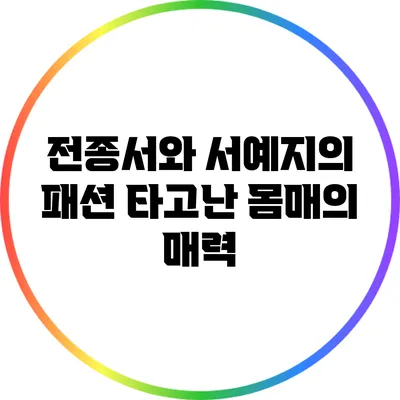 전종서와 서예지의 패션: 타고난 몸매의 매력