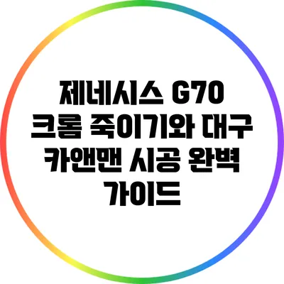 제네시스 G70 크롬 죽이기와 대구 카앤맨 시공 완벽 가이드