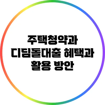 주택청약과 디딤돌대출: 혜택과 활용 방안