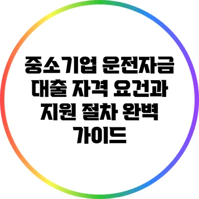 중소기업 운전자금 대출: 자격 요건과 지원 절차 완벽 가이드