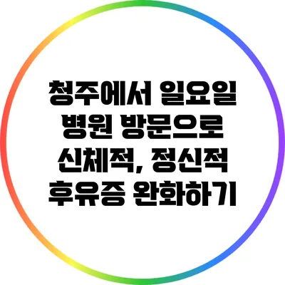 청주에서 일요일 병원 방문으로 신체적, 정신적 후유증 완화하기