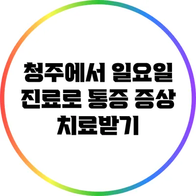 청주에서 일요일 진료로 통증 증상 치료받기