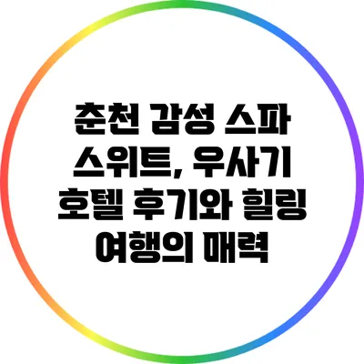 춘천 감성 스파 스위트, 우사기 호텔 후기와 힐링 여행의 매력