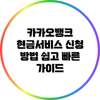 카카오뱅크 현금서비스 신청 방법: 쉽고 빠른 가이드