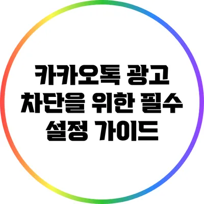 카카오톡 광고 차단을 위한 필수 설정 가이드