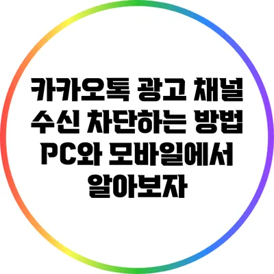 카카오톡 광고 채널 수신 차단하는 방법: PC와 모바일에서 알아보자