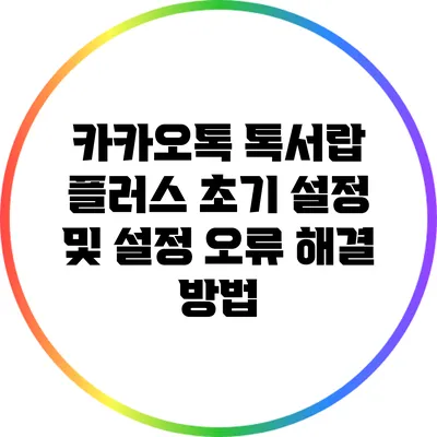 카카오톡 톡서랍 플러스 초기 설정 및 설정 오류 해결 방법