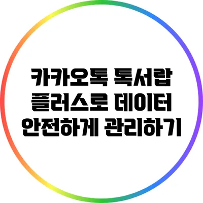 카카오톡 톡서랍 플러스로 데이터 안전하게 관리하기