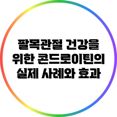 팔목관절 건강을 위한 콘드로이틴의 실제 사례와 효과