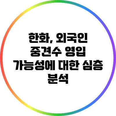 한화, 외국인 중견수 영입 가능성에 대한 심층 분석