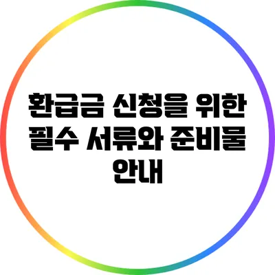 환급금 신청을 위한 필수 서류와 준비물 안내