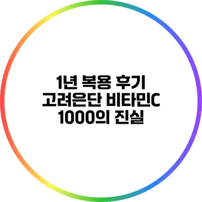 1년 복용 후기: 고려은단 비타민C 1000의 진실