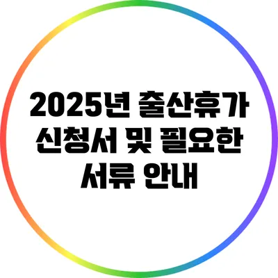 2025년 출산휴가 신청서 및 필요한 서류 안내