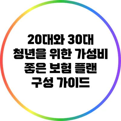 20대와 30대 청년을 위한 가성비 좋은 보험 플랜 구성 가이드