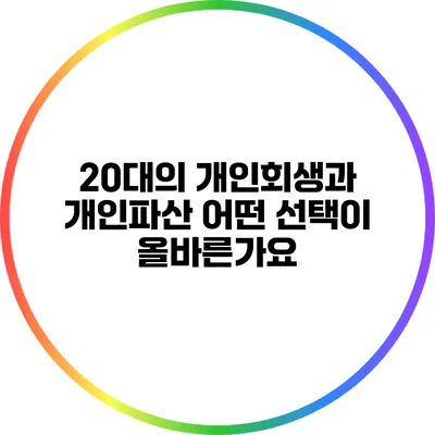 20대의 개인회생과 개인파산: 어떤 선택이 올바른가요?