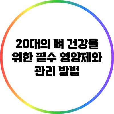 20대의 뼈 건강을 위한 필수 영양제와 관리 방법