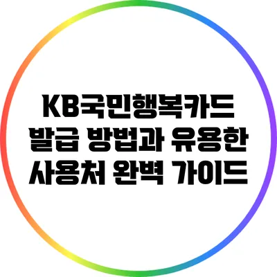 KB국민행복카드: 발급 방법과 유용한 사용처 완벽 가이드