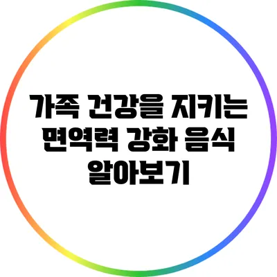 가족 건강을 지키는 면역력 강화 음식 알아보기
