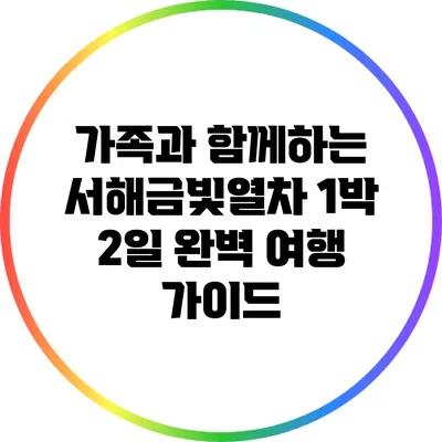가족과 함께하는 서해금빛열차 1박 2일 완벽 여행 가이드