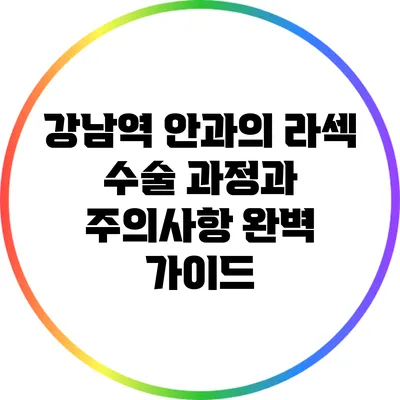 강남역 안과의 라섹 수술: 과정과 주의사항 완벽 가이드