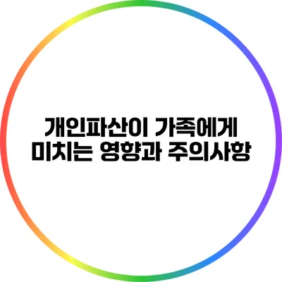 개인파산이 가족에게 미치는 영향과 주의사항
