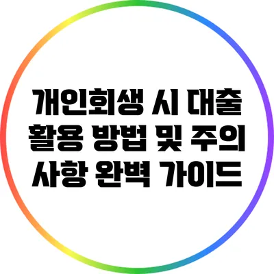개인회생 시 대출 활용 방법 및 주의 사항 완벽 가이드