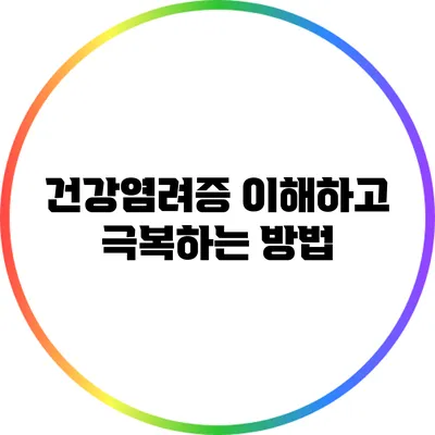 건강염려증: 이해하고 극복하는 방법