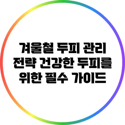 겨울철 두피 관리 전략: 건강한 두피를 위한 필수 가이드